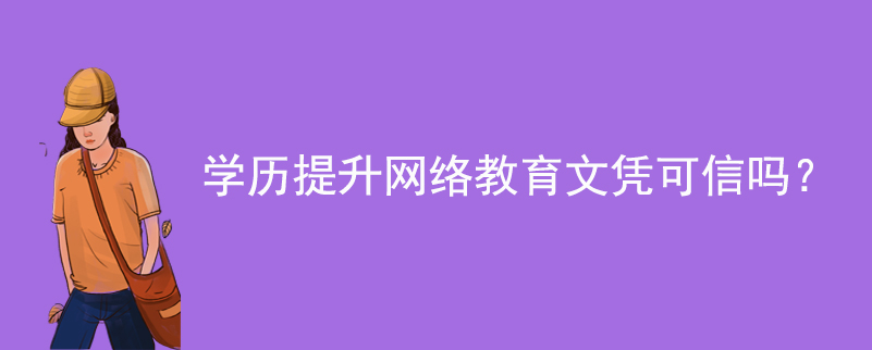 學(xué)歷提升網(wǎng)絡(luò)教育文憑可信嗎？