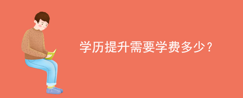 學(xué)歷提升需要學(xué)費(fèi)多少?