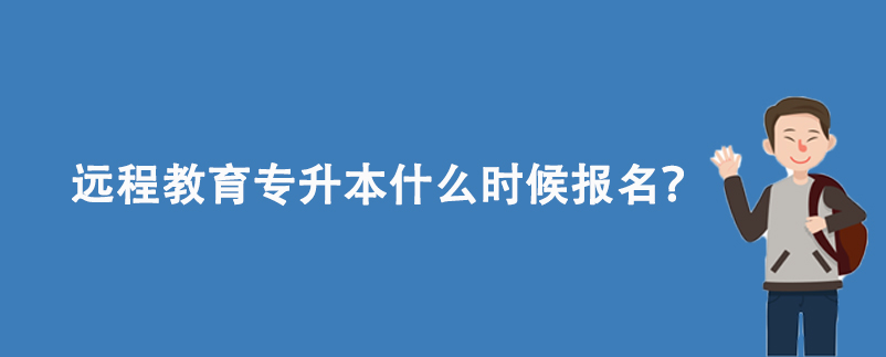 遠(yuǎn)程教育專升本什么時(shí)候報(bào)名？