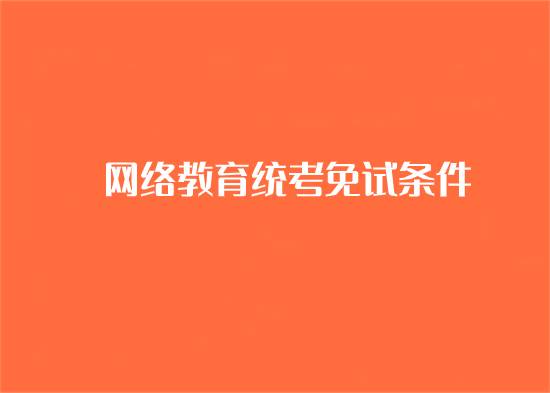 網(wǎng)絡(luò)教育統(tǒng)考免考條件是什么？