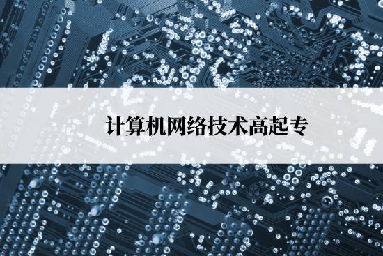 計算機(jī)網(wǎng)絡(luò)技術(shù)高起專報名時間是什么時候？