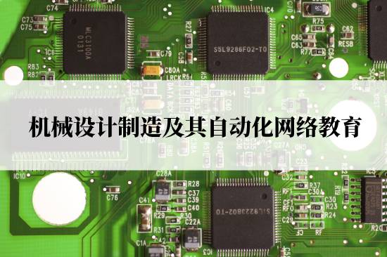 機(jī)械設(shè)計(jì)制造及其自動化網(wǎng)絡(luò)教育在哪兒報(bào)名靠譜？