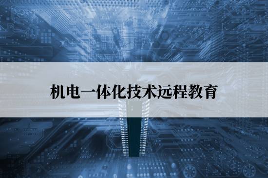 機電一體化技術(shù)遠程教育學(xué)校哪個報名好？