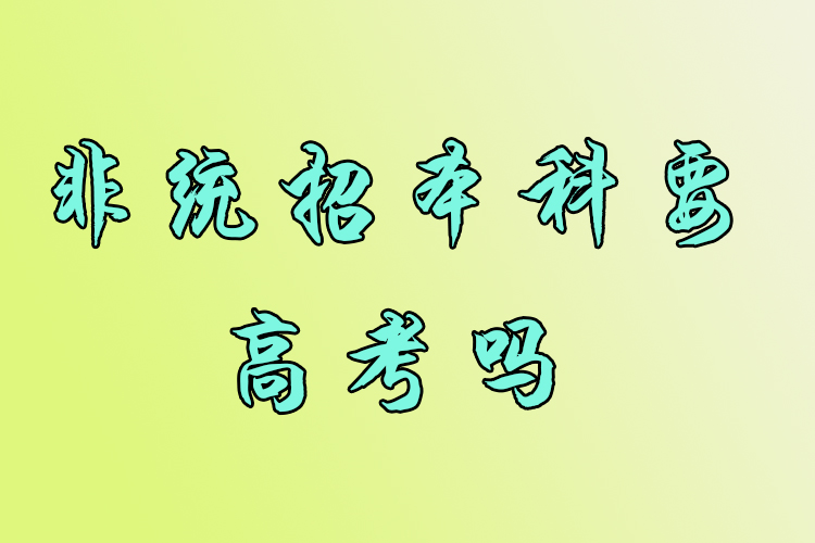 非統(tǒng)招本科要高考嗎？