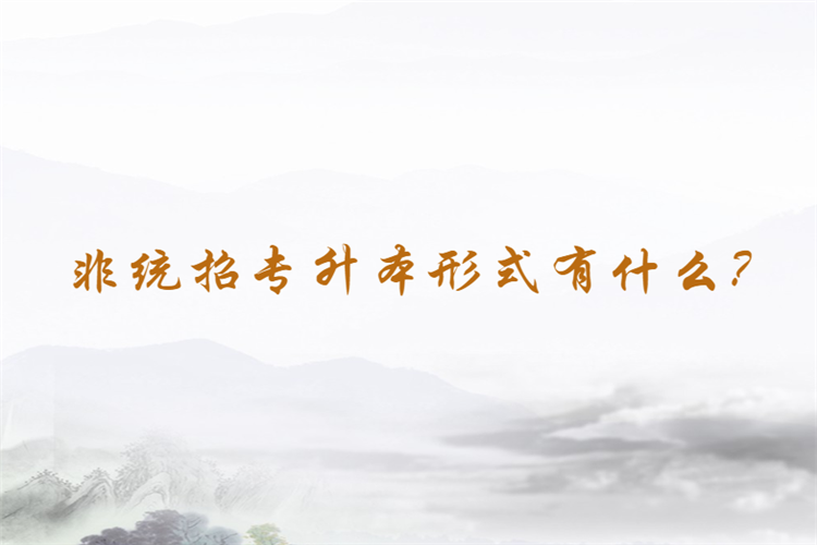 非統(tǒng)招專升本形式有什么？
