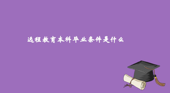 遠(yuǎn)程教育本科畢業(yè)條件是什么？