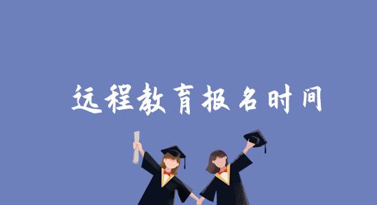 遠(yuǎn)程教育報(bào)名時(shí)間是什么時(shí)候？