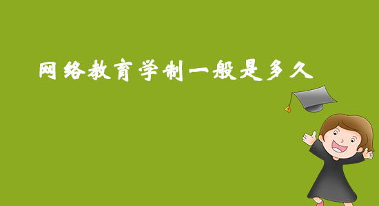 網(wǎng)絡(luò)教育學(xué)制一般是多久？