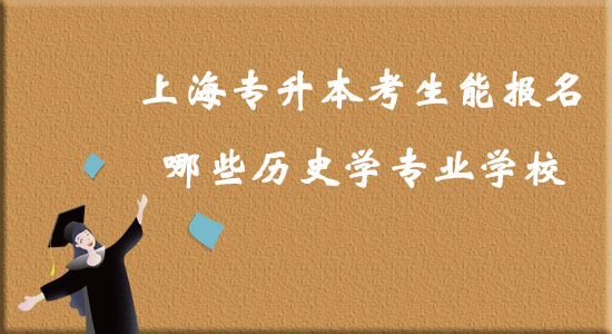 上海專升本考生能報(bào)名哪些歷史學(xué)專業(yè)學(xué)校？