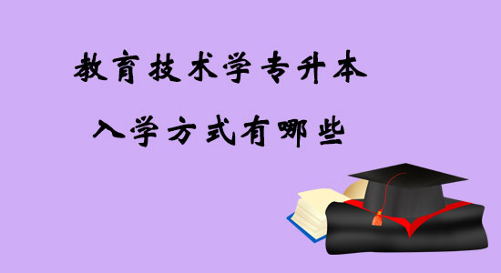 教育技術學專升本入學方式有哪些？