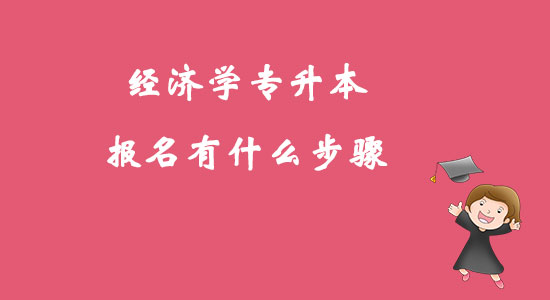 ?經(jīng)濟(jì)學(xué)專升本報(bào)名有什么步驟？