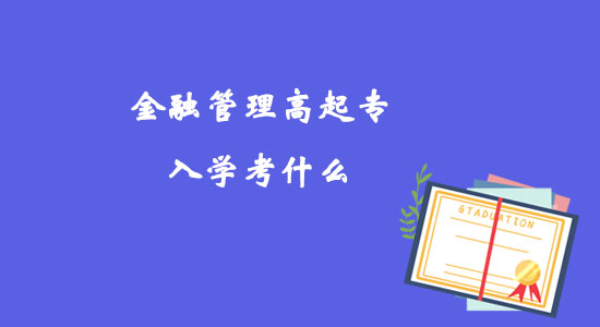 金融管理高起專(zhuān)入學(xué)考什么？
