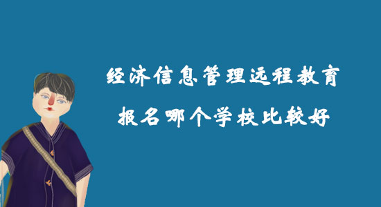 經(jīng)濟(jì)信息管理遠(yuǎn)程教育報名哪個學(xué)校比較好？