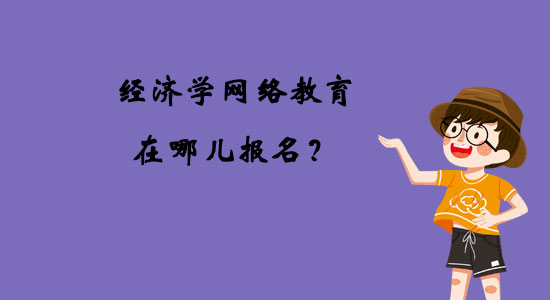 經濟學網(wǎng)絡教育在哪兒報名？