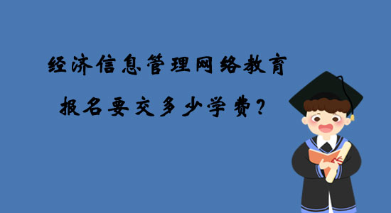 經(jīng)濟(jì)信息管理網(wǎng)絡(luò)教育報(bào)名要交多少學(xué)費(fèi)？