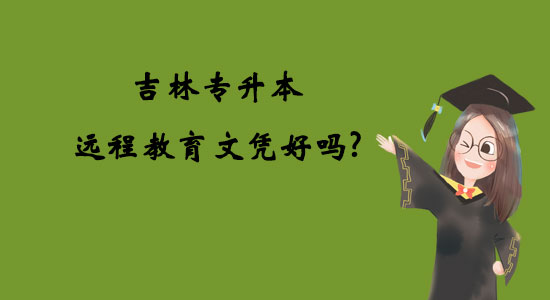 吉林專升本遠(yuǎn)程教育文憑好嗎？