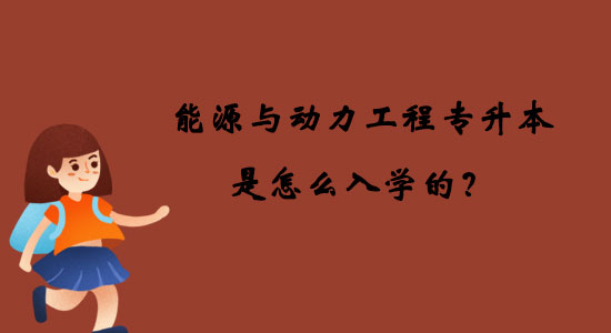 能源與動力工程專升本是怎么入學的？