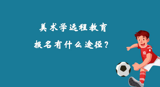 美術(shù)學(xué)遠(yuǎn)程教育報名有什么途徑？