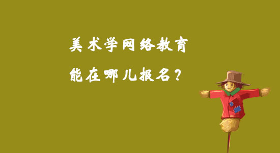 美術(shù)學(xué)網(wǎng)絡(luò)教育能在哪兒報(bào)名？