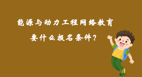 能源與動力工程網(wǎng)絡(luò)教育要什么報名條件？