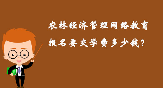 農(nóng)林經(jīng)濟(jì)管理網(wǎng)絡(luò)教育報(bào)名要交學(xué)費(fèi)多少錢？