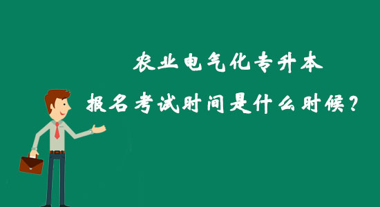 農(nóng)業(yè)電氣化專升本報(bào)名考試時(shí)間是什么時(shí)候？