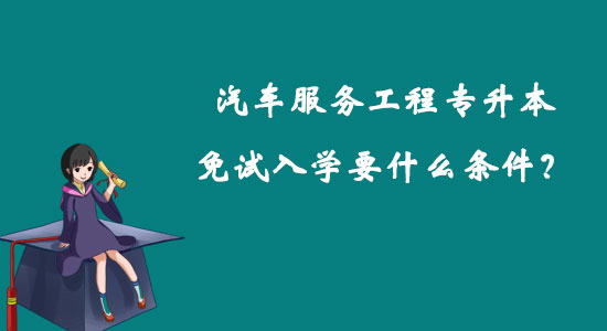 汽車服務工程專升本免試入學要什么條件？