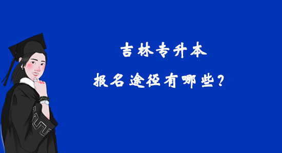 吉林專升本報(bào)名途徑有哪些？