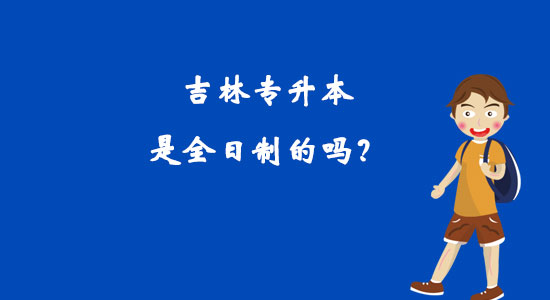 吉林專升本是全日制的嗎？