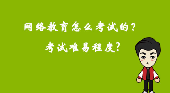 網(wǎng)絡(luò)教育怎么考試的？考試難易程度？