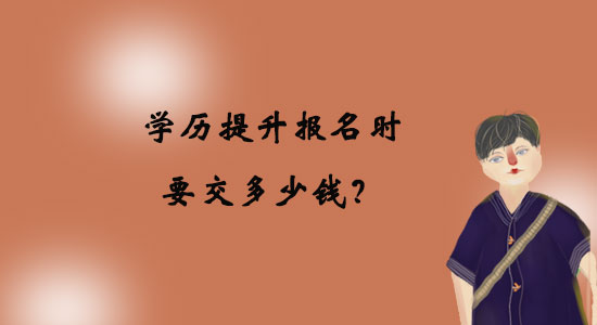 學(xué)歷提升報(bào)名時(shí)要交多少錢？