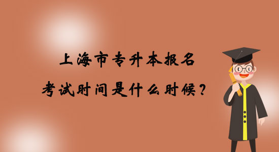 上海市專升本報(bào)名考試時(shí)間是什么時(shí)候？