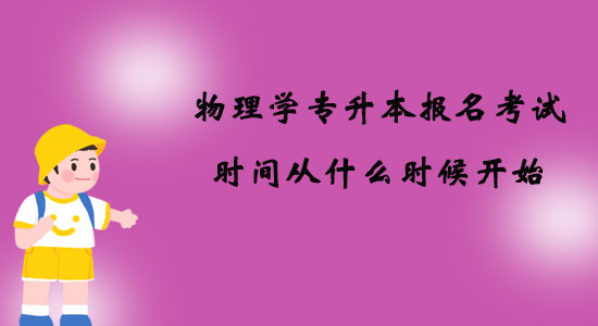 物理學(xué)專升本報(bào)名考試時(shí)間從什么時(shí)候開始？