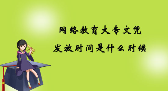 網(wǎng)絡(luò)教育大專文憑發(fā)放時(shí)間是什么時(shí)候？