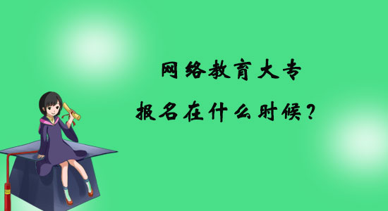 網(wǎng)絡(luò)教育大專報名在什么時候？