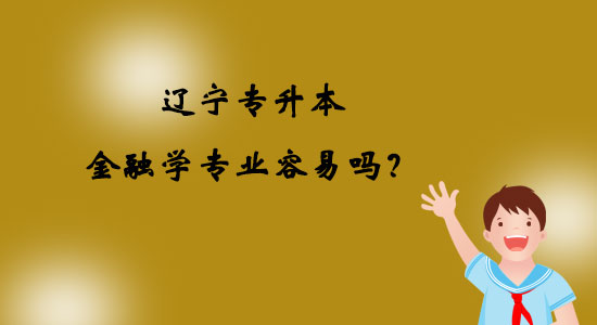 遼寧專升本金融學(xué)專業(yè)容易嗎？