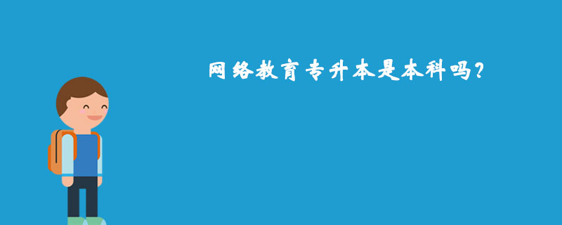 網(wǎng)絡(luò)教育專升本是本科嗎？