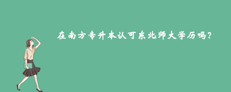 在南方專升本認可東北師大學歷嗎？