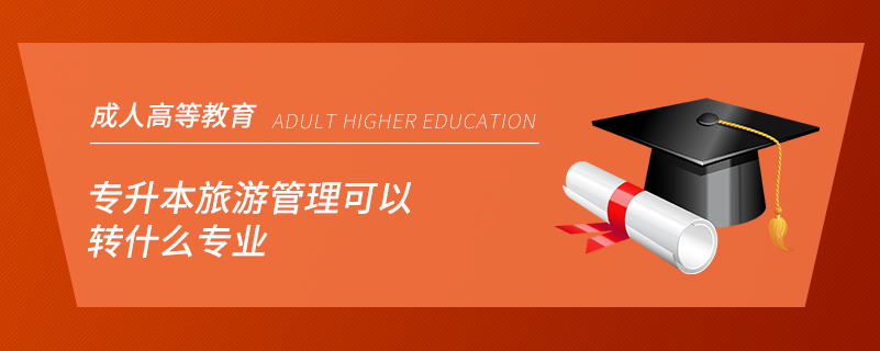 專(zhuān)升本旅游管理可以轉(zhuǎn)什么專(zhuān)業(yè)