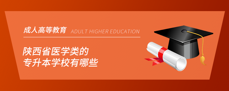 陜西省醫(yī)學(xué)類(lèi)的專(zhuān)升本學(xué)校有哪些