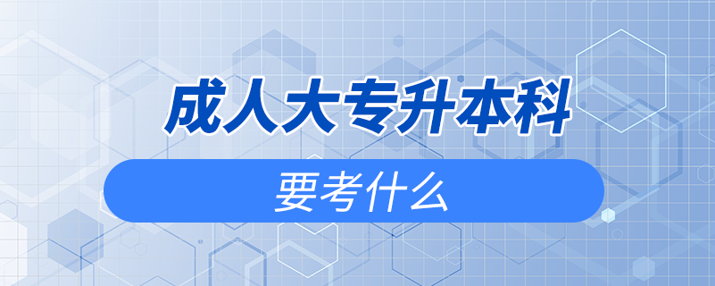 成人大專(zhuān)升本科要考什么