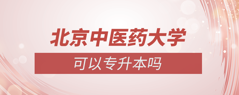 北京中醫(yī)藥大學可以專升本么?