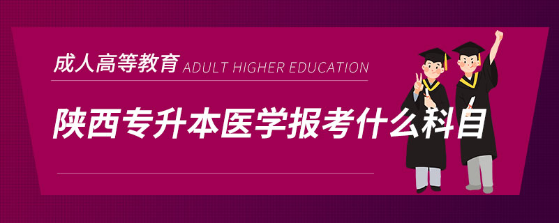 陜西專(zhuān)升本醫(yī)學(xué)報(bào)考什么科目