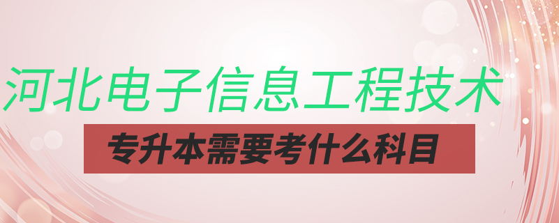 河北電子信息工程技術專升本需要考什么科目