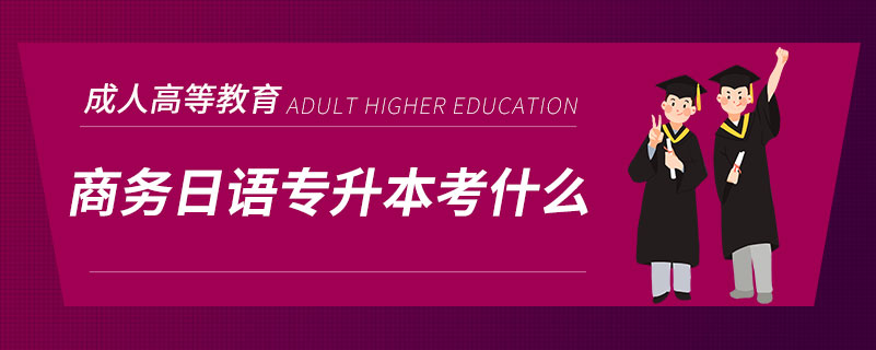 商務(wù)日語(yǔ)專(zhuān)升本考什么