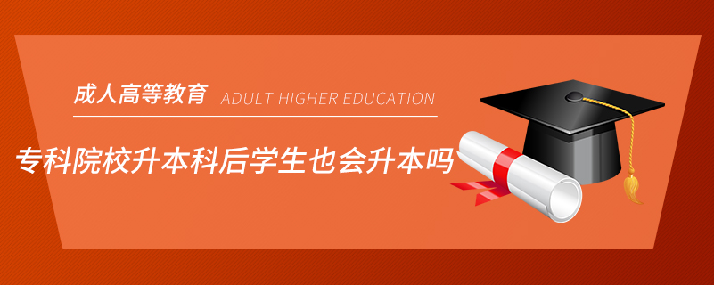 專科院校升本科后學(xué)生也會升本嗎