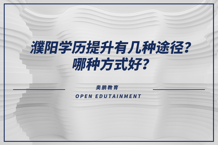 濮陽(yáng)學(xué)歷提升有幾種途徑？哪種方式好？