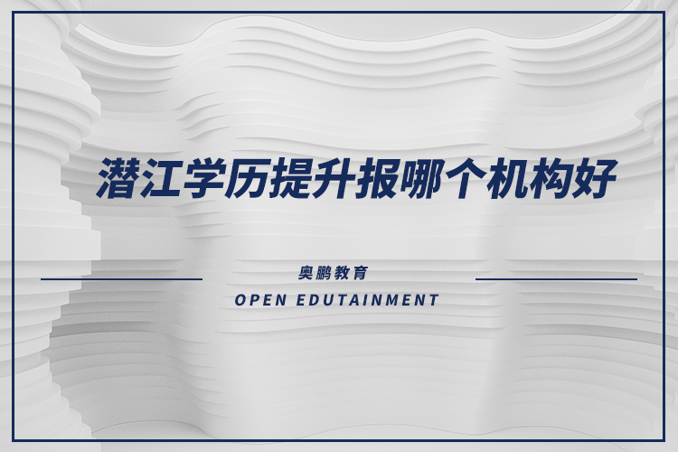 潛江學(xué)歷提升報(bào)哪個(gè)機(jī)構(gòu)好？
