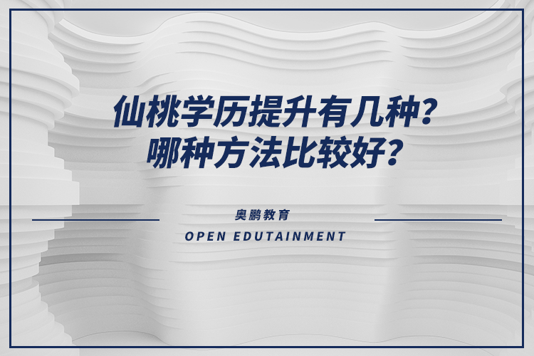仙桃學(xué)歷提升有幾種？哪種方法比較好？