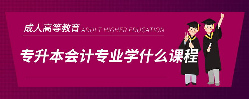 專(zhuān)升本會(huì)計(jì)專(zhuān)業(yè)學(xué)什么課程